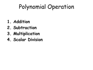 Polynomial Operation
1. Addition
2. Subtraction
3. Multiplication
4. Scalar Division
 