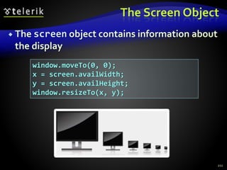 The Screen Object
 The screen object contains information about
the display
212
window.moveTo(0, 0);
x = screen.availWidth;
y = screen.availHeight;
window.resizeTo(x, y);
 