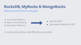 • Good read eﬃciency
• Better write eﬃciency
• Best space eﬃciency
RocksDB, MyRocks & MongoRocks
• Use less SSD
• Use lower endurance SSD
In some cases, better read eﬃciency is possible
Eﬃcient performance is the goal
 