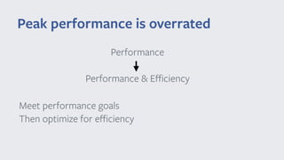 Peak performance is overrated
Performance
Performance & Eﬃciency
Meet performance goals
Then optimize for eﬃciency
 