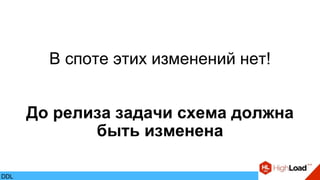 В споте этих изменений нет!
До релиза задачи схема должна
быть изменена
DDL
 