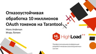 Отказоустойчивая
обработка 10 миллионов
OAuth токенов на Tarantool
Mons Anderson
Игорь Латкин
 