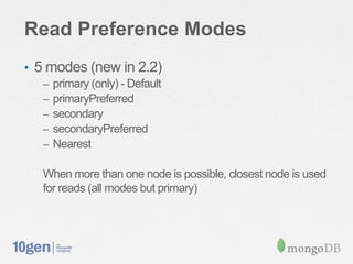 Read Preference Modes
• 5 modes (new in 2.2)
– primary (only) - Default
– primaryPreferred
– secondary
– secondaryPreferred
– Nearest
When more than one node is possible, closest node is used
for reads (all modes but primary)
 