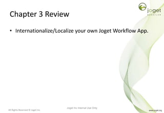 All Rights Reserved © Joget Inc
Chapter 3 Review
• Internationalize/Localize your own Joget Workflow App.
Joget Inc Internal Use Only
 