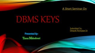 DBMS KEYS
A Short Seminar On
Submitted To-
Deepak Paranjape Sir
 