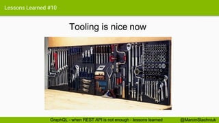 Lessons Learned #10
Tooling is nice
@MarcinStachniukGraphQL - when REST API is not enough - lessons learned
now
 
