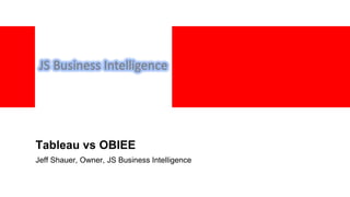 Tableau vs OBIEE
Jeff Shauer, Owner, JS Business Intelligence
 