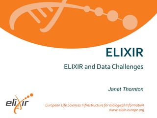 ELIXIR
ELIXIR and Data Challenges
Janet Thornton
European Life Sciences Infrastructure for Biological Information
www.elixir-europe.org

 