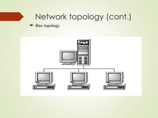 Network topology (cont.)
 Bus topology
 