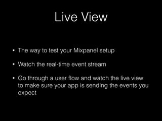 Live View
• The way to test your Mixpanel setup
• Watch the real-time event stream
• Go through a user ﬂow and watch the live view
to make sure your app is sending the events you
expect
 