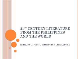 21ST
CENTURY LITERATURE
FROM THE PHILIPPINES
AND THE WORLD
INTRODUCTION TO PHILIPPINE LITERATURE
 