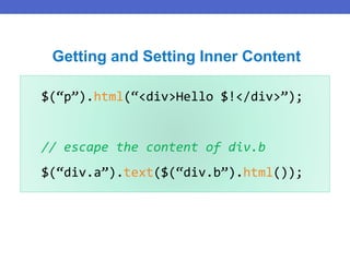 $(“p”).html(“<div>Hello $!</div>”);
// escape the content of div.b
$(“div.a”).text($(“div.b”).html());
Getting and Setting Inner Content
 