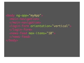 <body ng-app="myApp">	
<main-navigation>	
</main-navigation>	
<login-form orientation="vertical">	
</login-form>	
<news-feed max-items="10">	
</news-feed>	
</body>	
 