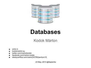 Databases
Kodok Márton
■ simb.ro
■ kodokmarton.eu
■ twitter.com/martonkodok
■ facebook.com/marton.kodok
■ stackoverflow.com/users/243782/pentium10
23 May, 2013 @Sapientia
 