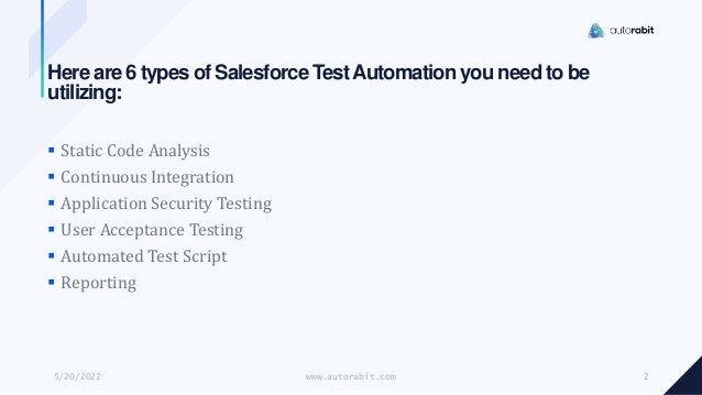 Here are 6 types of Salesforce TestAutomation you need to be
utilizing:
 Static Code Analysis
 Continuous Integration
 Application Security Testing
 User Acceptance Testing
 Automated Test Script
 Reporting
5/20/2022 www.autorabit.com 2
 