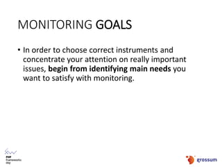 MONITORING GOALS
• In order to choose correct instruments and
concentrate your attention on really important
issues, begin from identifying main needs you
want to satisfy with monitoring.
 