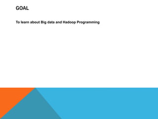 GOAL
To learn about Big data and Hadoop Programming
 