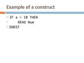 Example of a construct
 IF a < 10 THEN
 READ Num
 ENDIF
 