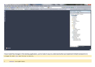 I have made few changes in the existing application, justto make it easy to understand when we implement EntityFramework in it.
1.Changed the model class name from User to UserList,
3. namespace LearningMVC.Models
 