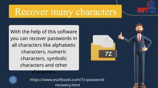 Recover many characters
With the help of this software
you can recover passwords in
all characters like alphabetic
characters, numeric
characters, symbolic
characters and other
characters
https://www.esofttools.com/7z-password-
recovery.html
 