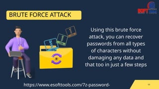 BRUTE FORCE ATTACK
06
Using this brute force
attack, you can recover
passwords from all types
of characters without
damaging any data and
that too in just a few steps
https://www.esofttools.com/7z-password-
 