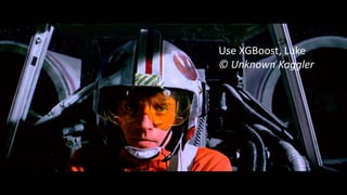 Use XGBoost, Luke
© Unknown Kaggler
 