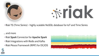 • Riak TS (Time Series) - highly scalable NoSQL database for IoT and Time Series
… and more
• Riak Spark Connector for Apache Spark
• Riak Integrations with Redis and Kafka
• Riak Mesos Framework (RMF) for DC/OS
 