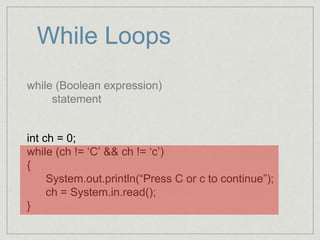 While Loops
while (Boolean expression)
statement
int ch = 0;
while (ch != ‘C’ && ch != ‘c’)
{
System.out.println(“Press C or c to continue”);
ch = System.in.read();
}
 