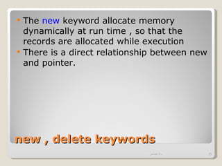    The new keyword allocate memory
    dynamically at run time , so that the
    records are allocated while execution
   There is a direct relationship between new
    and pointer.




new , delete keywords
                                ‫وائل قصاص‬        35
 