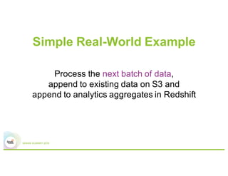 Simple Real-World Example
Process the next batch of data,
append to existing data on S3 and
append to analytics aggregates in Redshift
 