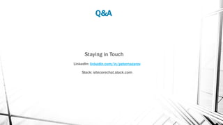 Q&A
Staying in Touch
LinkedIn: linkedin.com/in/peternazarov
Slack: sitecorechat.slack.com
 