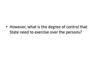 • However, what is the degree of control that
State need to exercise over the persons?
 