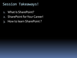 Session Takeaways!What Is SharePoint?SharePoint for Your Career!How to learn SharePoint ?