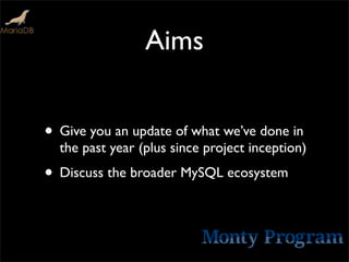 Aims


• Give you an update of what we’ve done in
  the past year (plus since project inception)
• Discuss the broader MySQL ecosystem
 