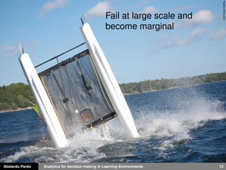 Yoakim flickr.com 
Fail at large scale and 
become marginal 
Abelardo Pardo Analytics for decision making in Learning Environments 12 
 