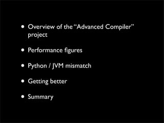 • Overview of the “Advanced Compiler”
  project

• Performance ﬁgures
• Python / JVM mismatch
• Getting better
• Summary
 