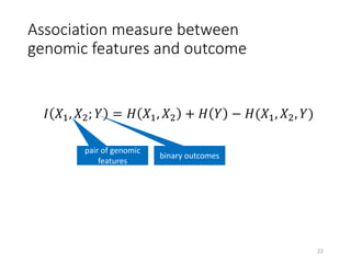 Association measure between
genomic features and outcome
𝐼 𝑋1, 𝑋2; 𝑌 = 𝐻 𝑋1, 𝑋2 + 𝐻 𝑌 − 𝐻(𝑋1, 𝑋2, 𝑌)
pair of genomic
features
binary outcomes
22
 