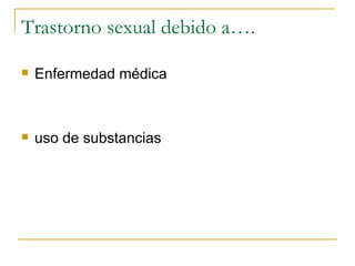 Trastorno sexual debido a…. Enfermedad médica uso de substancias 
