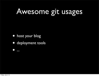 Awesome git usages
• host your blog
• deployment tools
• ...
Friday, July 5, 13
 
