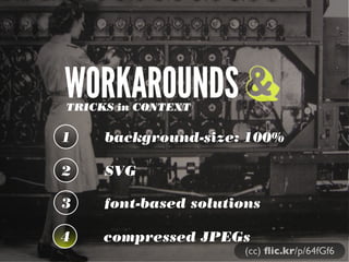 WORKAROUNDSTRICKS in CONTEXT
1 background-size: 100%
2 SVG
3 font-based solutions
&
(cc) ﬂic.kr/p/64fGf6
4 compressed JPEGs
 