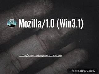 Mozilla/1.0 (Win3.1)
http://www.useragentstring.com/
(cc) ﬂic.kr/p/vUBHv
 