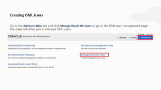 Go to the Administration tab and click Manage Oracle ML Users to go to the OML user management page -
this page will allow you to manage OML users.
Creating OML Users
 