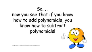 So. . .
now you see that if you know
how to add polynomials, you
know how to subtract
polynomials!
All Images sourced at: pixabay.com CC0 Public Domain text added by ewhitener
 
