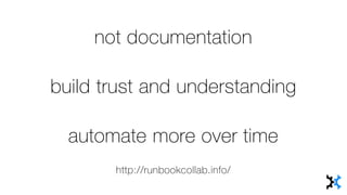 not documentation
build trust and understanding
automate more over time
http://runbookcollab.info/
 