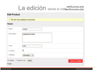 editSuccess.php newSucccess.php Jornadas Symfony  http://decharlas.uji.es/symfony La edición  desde la vista _form_footer 