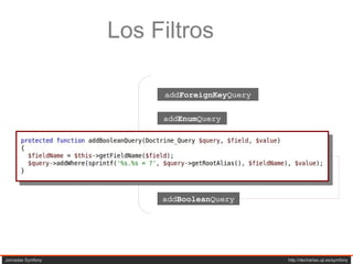 Jornadas Symfony  http://decharlas.uji.es/symfony Los Filtros addForeignKeyQuery $this->addYYYQuery() add ForeignKey Query add Enum Query add Text Query add Number Query add Boolean Query 