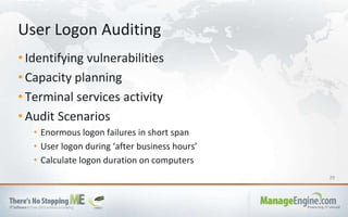 29
• Identifying vulnerabilities
• Capacity planning
• Terminal services activity
• Audit Scenarios
• Enormous logon failures in short span
• User logon during ‘after business hours’
• Calculate logon duration on computers
User Logon Auditing
 