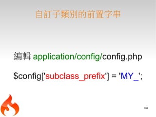 自訂子類別的前置字串



編輯 application/config/config.php

$config['subclass_prefix'] = 'MY_';


                                      104
 