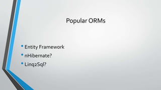 Popular ORMs
•Entity Framework
•nHibernate?
•Linq2Sql?
 