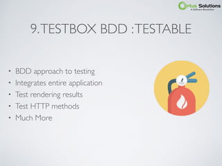 9.TESTBOX BDD :TESTABLE
• BDD approach to testing
• Integrates entire application
• Test rendering results
• Test HTTP methods
• Much More
 